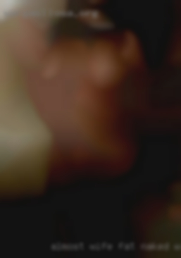Almost wife fat naked women esp horny oral kink.